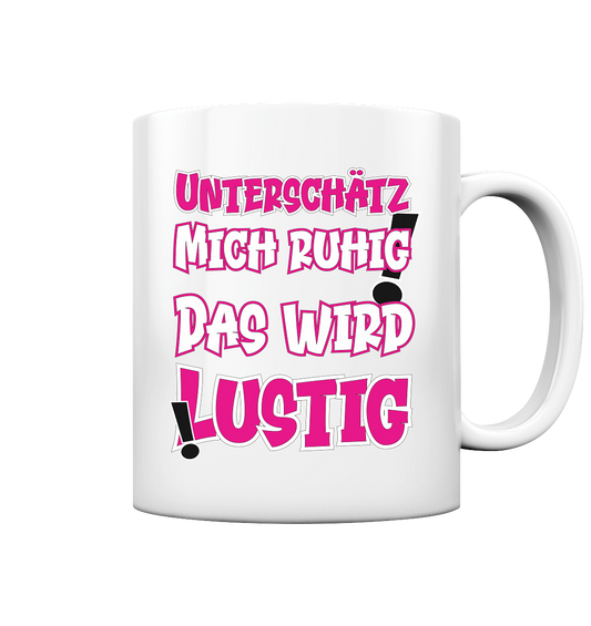 Unterschätz mich ruhig ! Das wird lustig - Tasse